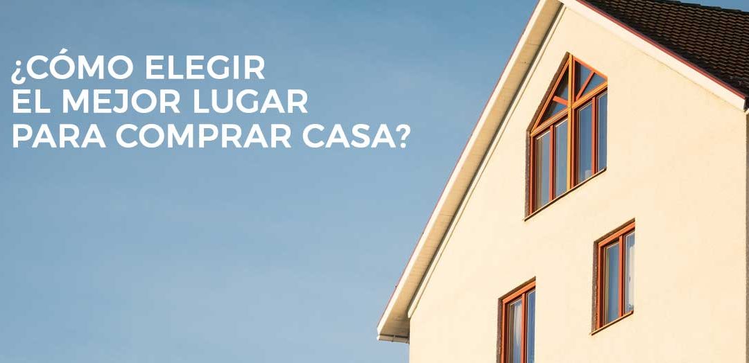 ¿Cómo elegir el mejor lugar para comprar casa?